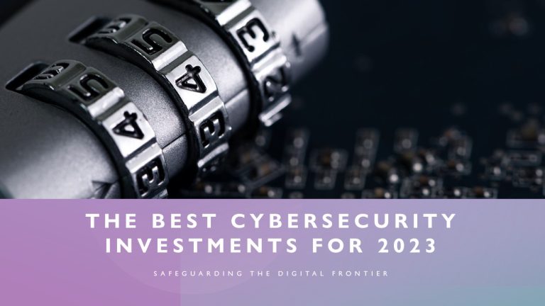 The Best Cybersecurity Investments for 2023: Safeguarding the Digital Frontier